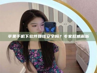 巴彦淖尔苹果手机下软件赚钱安全吗？专家权威解析