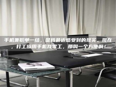 巴彦淖尔手机兼职单一结，是我最近感受到的现实。现在，打工族用手机找零工，那叫一个方便啊！