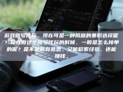 巴彦淖尔游戏账号代玩，现在可是一种风靡的兼职选择呢！你在做这个账号代玩的时候，一般是怎么接单的呢？是不是很有意思，又能积累经验，还能赚钱。