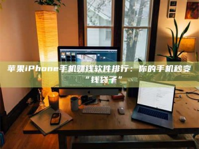 巴彦淖尔苹果iPhone手机赚钱软件排行：你的手机秒变“钱袋子”