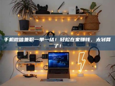 巴彦淖尔手机微信兼职一单一结！轻松在家赚钱，太划算了！