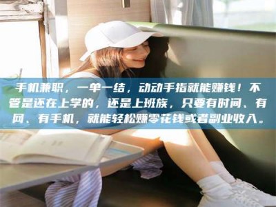 巴彦淖尔手机兼职，一单一结，动动手指就能赚钱！不管是还在上学的，还是上班族，只要有时间、有网、有手机，就能轻松赚零花钱或者副业收入。