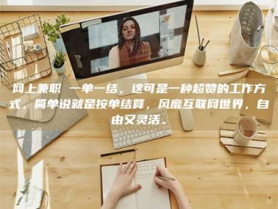 巴彦淖尔网上兼职 一单一结，这可是一种超赞的工作方式，简单说就是按单结算，风靡互联网世界，自由又灵活。