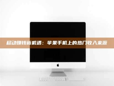 巴彦淖尔移动赚钱新机遇：苹果手机上的热门收入来源