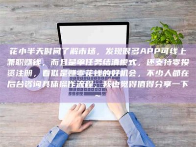 巴彦淖尔花小半天时间了解市场，发现很多APP可线上兼职赚钱，而且是单任务结清模式，还支持零投资注册，看似是赚零花钱的好机会，不少人都在后台咨询具体操作流程，我也觉得值得分享一下~