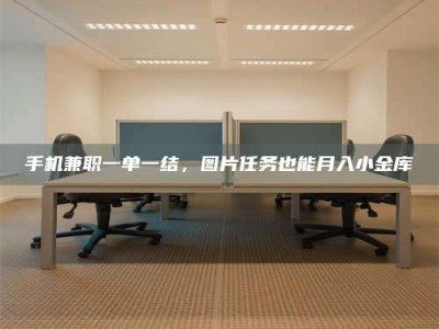 巴彦淖尔手机兼职一单一结，图片任务也能月入小金库