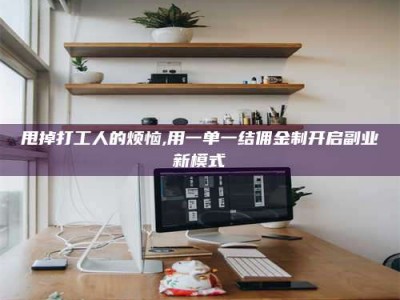 巴彦淖尔甩掉打工人的烦恼,用一单一结佣金制开启副业新模式