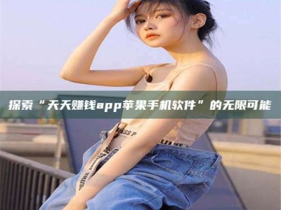 巴彦淖尔探索“天天赚钱app苹果手机软件”的无限可能