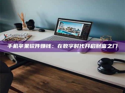 巴彦淖尔手机苹果软件赚钱：在数字时代开启财富之门